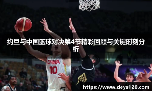 约旦与中国篮球对决第4节精彩回顾与关键时刻分析